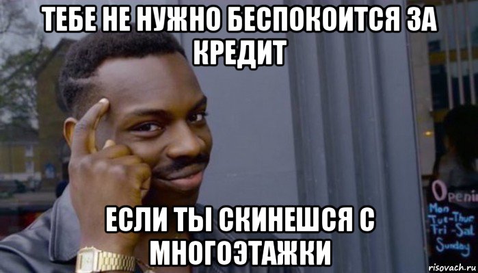 тебе не нужно беспокоится за кредит если ты скинешся с многоэтажки, Мем Не делай не будет