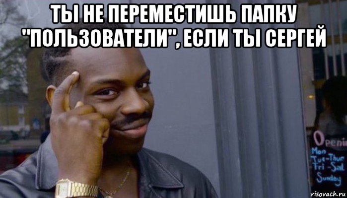 ты не переместишь папку "пользователи", если ты сергей , Мем Не делай не будет