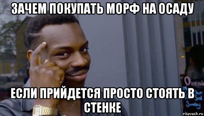 зачем покупать морф на осаду если прийдется просто стоять в стенке