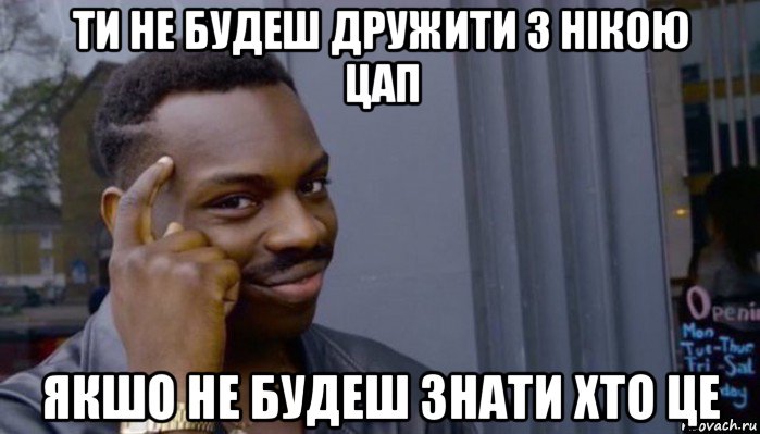 ти не будеш дружити з нікою цап якшо не будеш знати хто це