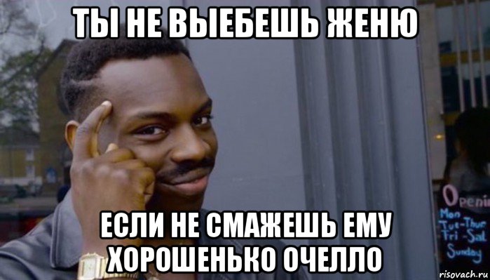 ты не выебешь женю если не смажешь ему хорошенько очелло