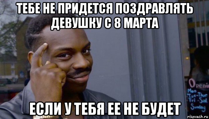 тебе не придется поздравлять девушку с 8 марта если у тебя ее не будет, Мем Не делай не будет