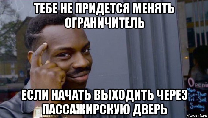 тебе не придется менять ограничитель если начать выходить через пассажирскую дверь, Мем Не делай не будет