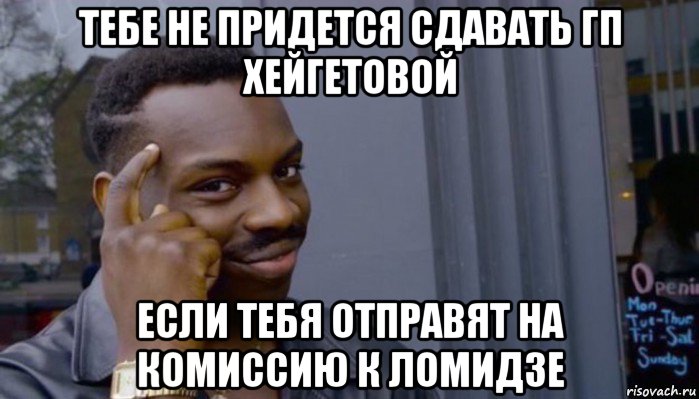 тебе не придется сдавать гп хейгетовой если тебя отправят на комиссию к ломидзе