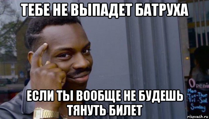 тебе не выпадет батруха если ты вообще не будешь тянуть билет, Мем Не делай не будет