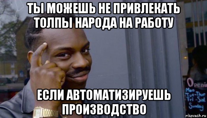 ты можешь не привлекать толпы народа на работу если автоматизируешь производство, Мем Не делай не будет