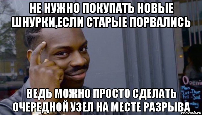 не нужно покупать новые шнурки,если старые порвались ведь можно просто сделать очередной узел на месте разрыва, Мем Не делай не будет