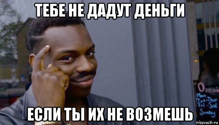 тебе не дадут деньги если ты их не возмешь, Мем Не делай не будет