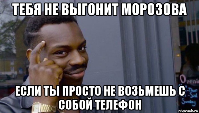 тебя не выгонит морозова если ты просто не возьмешь с собой телефон, Мем Не делай не будет