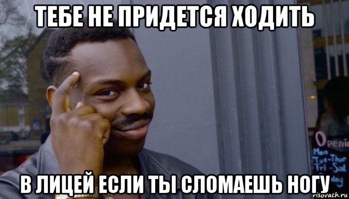 тебе не придется ходить в лицей если ты сломаешь ногу, Мем Не делай не будет