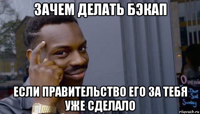 зачем делать бэкап если правительство его за тебя уже сделало