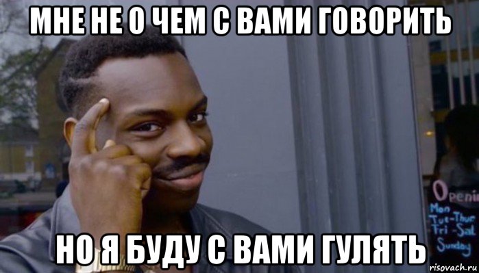 мне не о чем с вами говорить но я буду с вами гулять