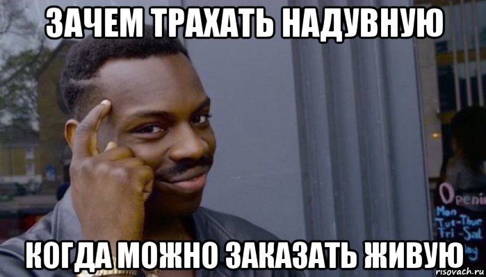 зачем трахать надувную когда можно заказать живую, Мем Не делай не будет