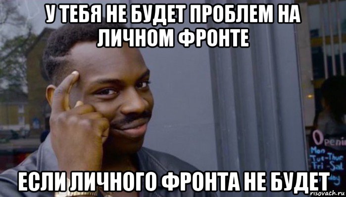 у тебя не будет проблем на личном фронте если личного фронта не будет