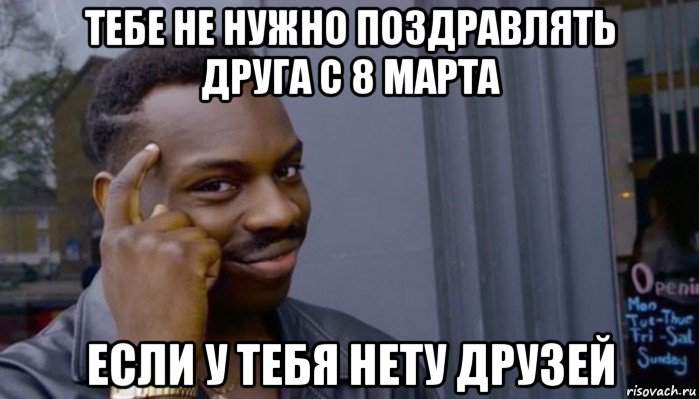 тебе не нужно поздравлять друга с 8 марта если у тебя нету друзей, Мем Не делай не будет