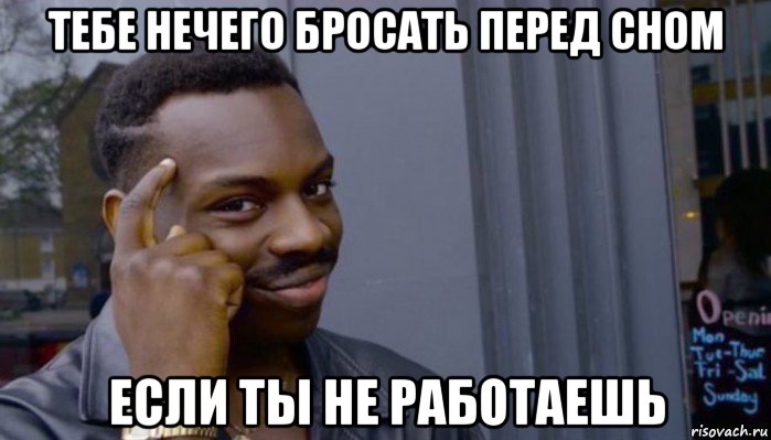 тебе нечего бросать перед сном если ты не работаешь, Мем Не делай не будет