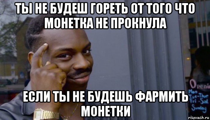 ты не будеш гореть от того что монетка не прокнула если ты не будешь фармить монетки, Мем Не делай не будет