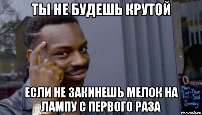 ты не будешь крутой если не закинешь мелок на лампу с первого раза, Мем Не делай не будет