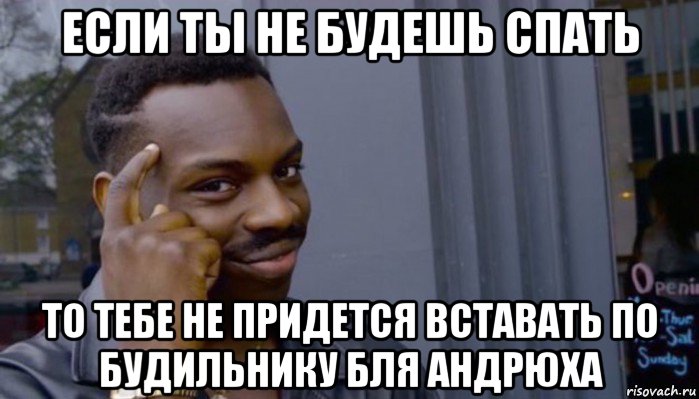 если ты не будешь спать то тебе не придется вставать по будильнику бля андрюха, Мем Не делай не будет