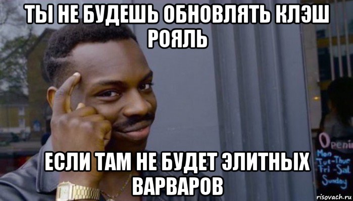 ты не будешь обновлять клэш рояль если там не будет элитных варваров, Мем Не делай не будет