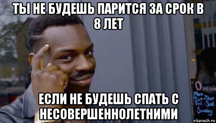 ты не будешь парится за срок в 8 лет если не будешь спать с несовершеннолетними, Мем Не делай не будет