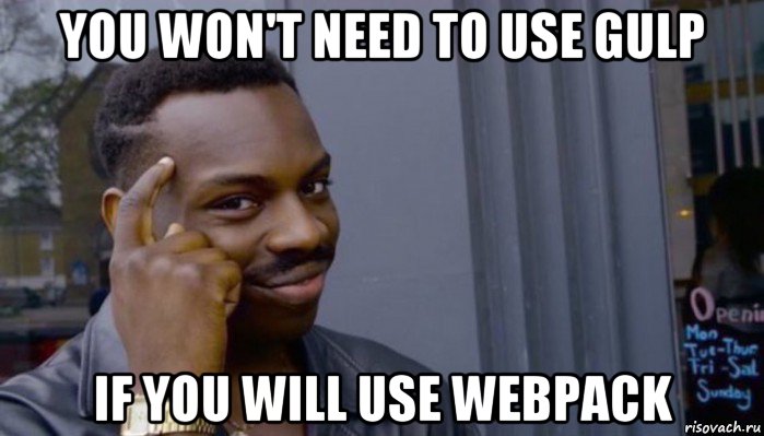 you won't need to use gulp if you will use webpack, Мем Не делай не будет