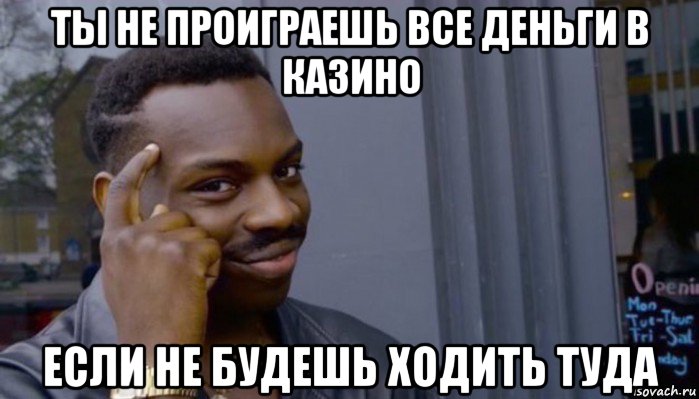 ты не проиграешь все деньги в казино если не будешь ходить туда, Мем Не делай не будет