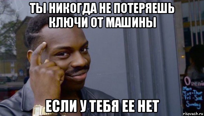 ты никогда не потеряешь ключи от машины если у тебя ее нет, Мем Не делай не будет