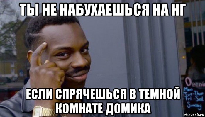 ты не набухаешься на нг если спрячешься в темной комнате домика, Мем Не делай не будет