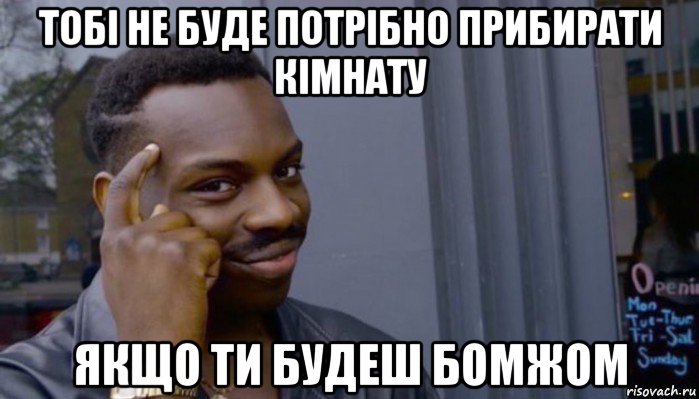 тобі не буде потрібно прибирати кімнату якщо ти будеш бомжом, Мем Не делай не будет