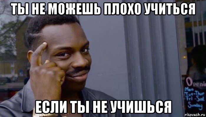 ты не можешь плохо учиться если ты не учишься, Мем Не делай не будет