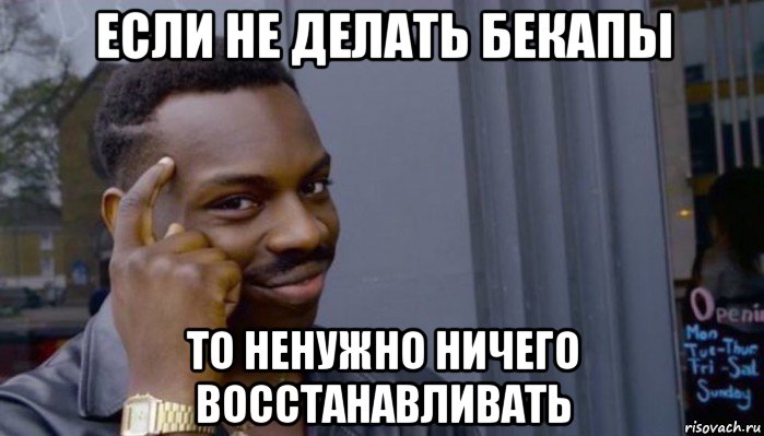 если не делать бекапы то ненужно ничего восстанавливать, Мем Не делай не будет