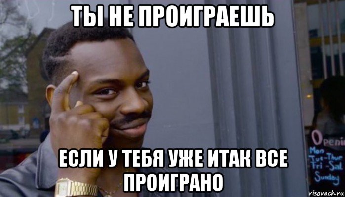 ты не проиграешь если у тебя уже итак все проиграно, Мем Не делай не будет