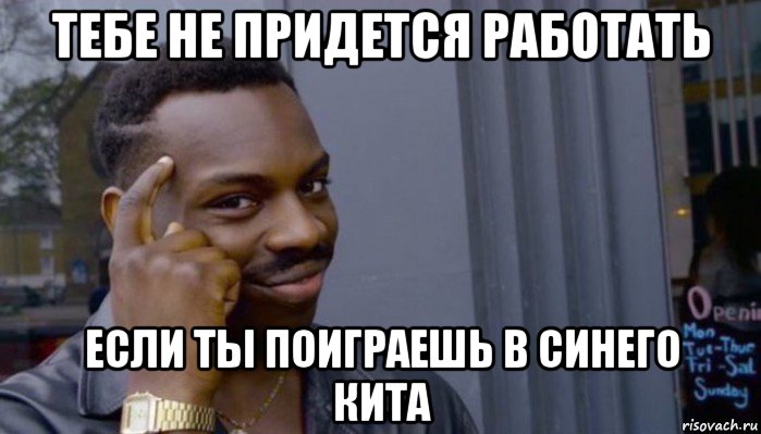 тебе не придется работать если ты поиграешь в синего кита, Мем Не делай не будет