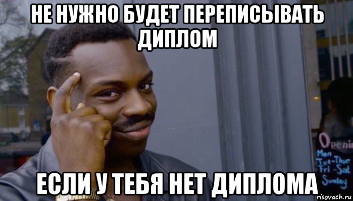 не нужно будет переписывать диплом если у тебя нет диплома, Мем Не делай не будет