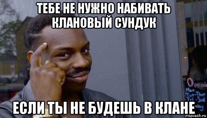 тебе не нужно набивать клановый сундук если ты не будешь в клане, Мем Не делай не будет