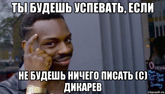 ты будешь успевать, если не будешь ничего писать (с) дикарев, Мем Не делай не будет