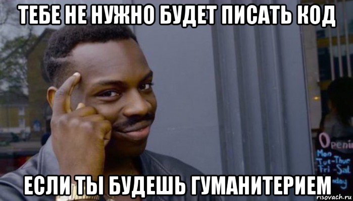 тебе не нужно будет писать код если ты будешь гуманитерием, Мем Не делай не будет