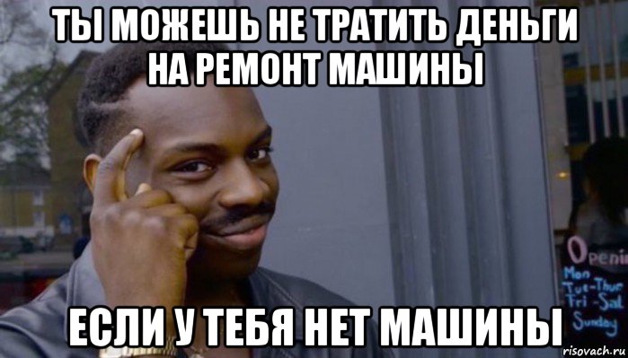 ты можешь не тратить деньги на ремонт машины если у тебя нет машины, Мем Не делай не будет