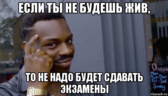 если ты не будешь жив, то не надо будет сдавать экзамены, Мем Не делай не будет