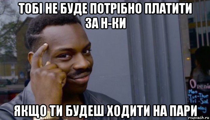 тобі не буде потрібно платити за н-ки якщо ти будеш ходити на пари, Мем Не делай не будет