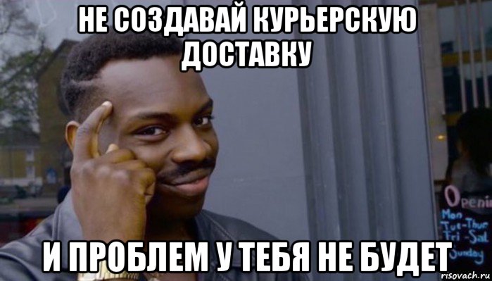 не создавай курьерскую доставку и проблем у тебя не будет, Мем Не делай не будет