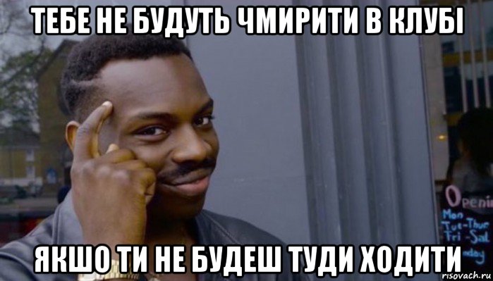 тебе не будуть чмирити в клубі якшо ти не будеш туди ходити, Мем Не делай не будет