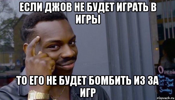 если джов не будет играть в игры то его не будет бомбить из за игр, Мем Не делай не будет