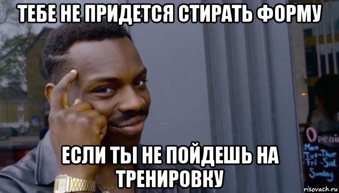 тебе не придется стирать форму если ты не пойдешь на тренировку, Мем Не делай не будет