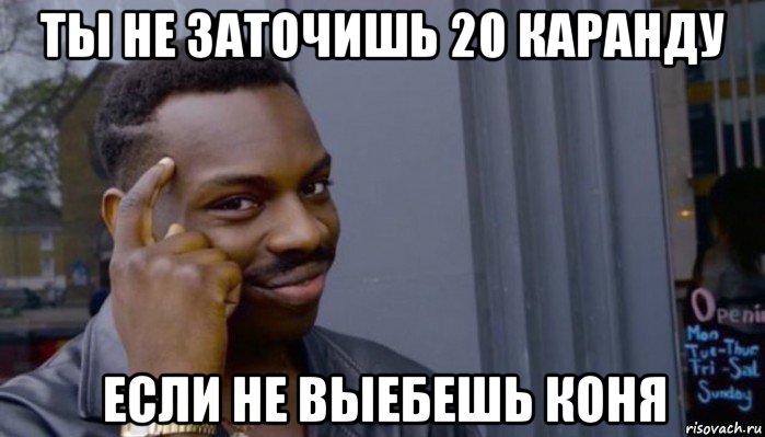 ты не заточишь 20 каранду если не выебешь коня, Мем Не делай не будет