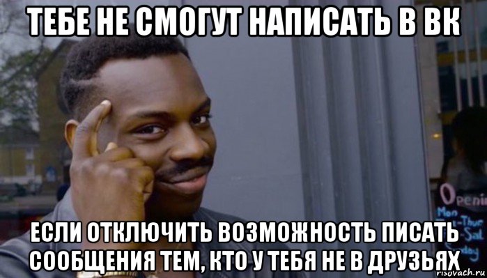 тебе не смогут написать в вк если отключить возможность писать сообщения тем, кто у тебя не в друзьях , Мем Не делай не будет