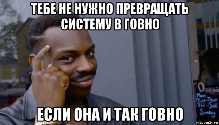 тебе не нужно превращать систему в говно если она и так говно, Мем Не делай не будет