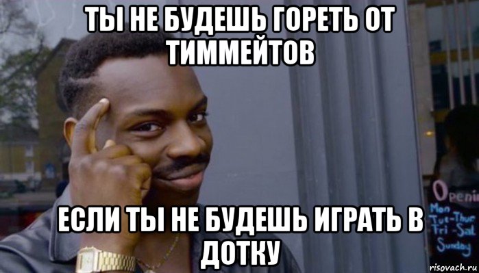 ты не будешь гореть от тиммейтов если ты не будешь играть в дотку, Мем Не делай не будет