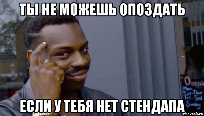 ты не можешь опоздать если у тебя нет стендапа, Мем Не делай не будет